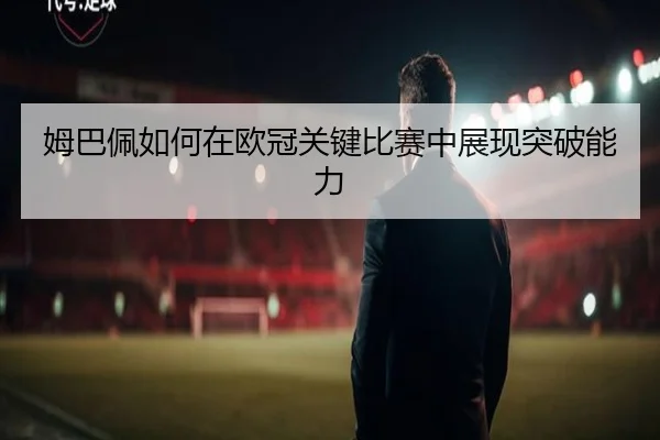 姆巴佩如何在欧冠关键比赛中展现突破能力